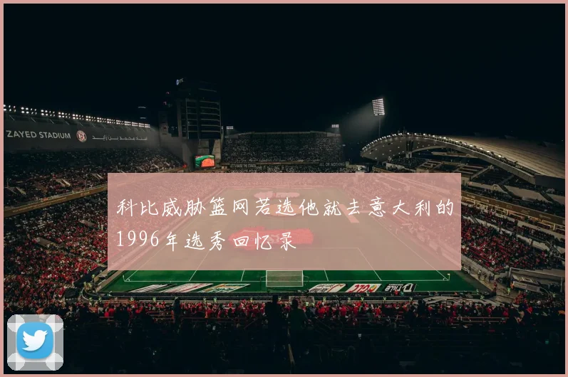 科比威胁篮网若选他就去意大利的1996年选秀回忆录