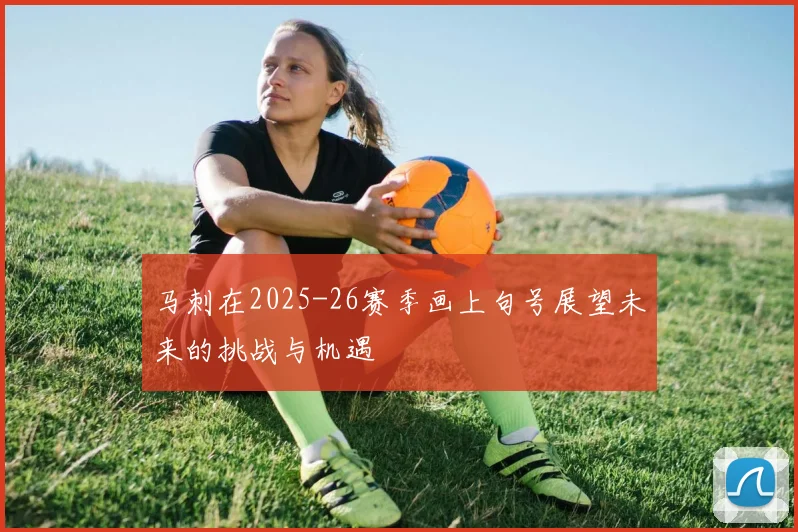 马刺在2025-26赛季画上句号展望未来的挑战与机遇