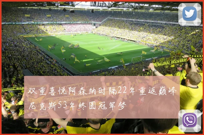 双重喜悦阿森纳时隔22年重返巅峰尼克斯53年终圆冠军梦